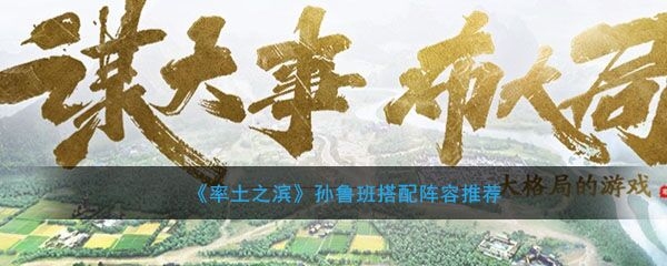 《率土之滨》孙鲁班搭配阵容推荐