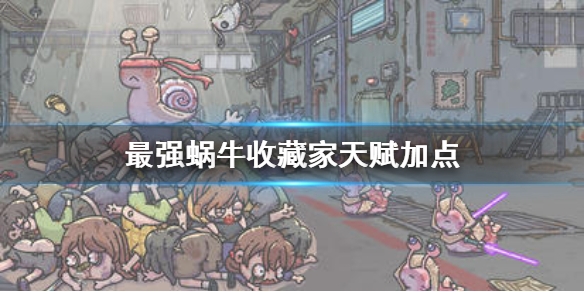 《最强蜗牛》收藏家天赋加点 收藏家加点攻略