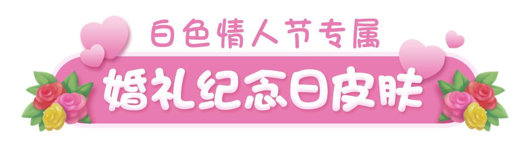 【版本更新】一起准备一场婚礼庆典吧！白色情人节版本上线！