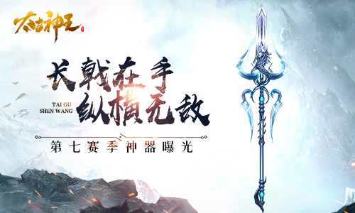 手持长戟鏖战仙域！《太古神王》手游第七赛季新神器曝光