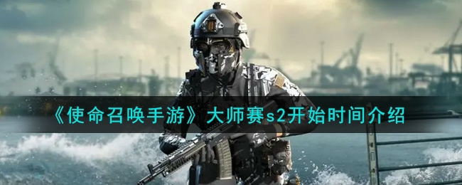 《使命召唤手游》大师赛 s2 开始时间介绍