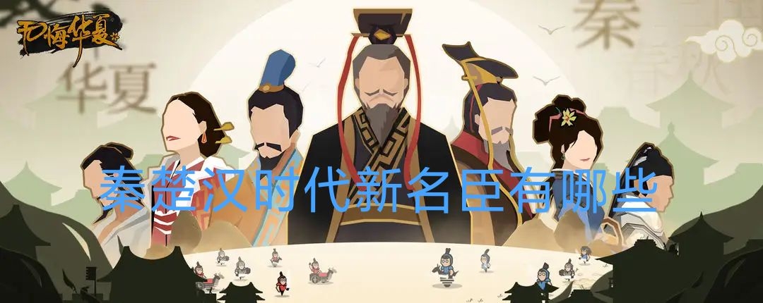 《无悔华夏》秦楚汉新名臣有哪些 新名臣情报分享